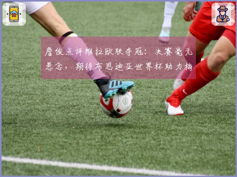 詹俊点评维拉欧联夺冠：决赛毫无悬念，期待布恩迪亚世界杯助力梅西