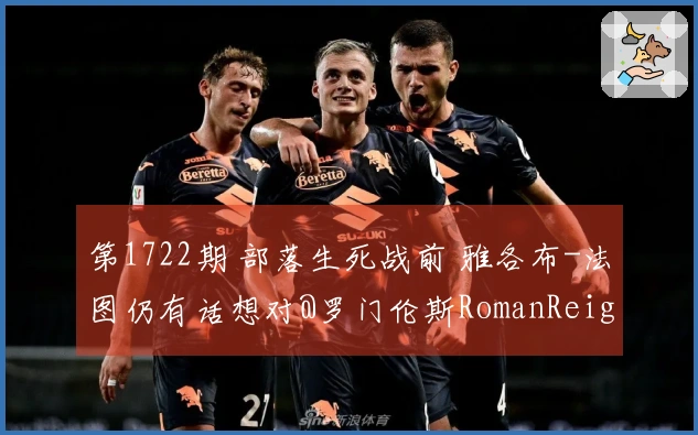 第1722期 部落生死战前 雅各布-法图仍有话想对@罗门伦斯RomanReigns表达