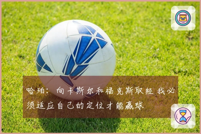 哈珀：向卡斯尔和福克斯取经 我必须适应自己的定位才能赢球