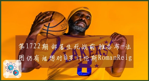 第1722期 部落生死战前 雅各布-法图仍有话想对@罗门伦斯RomanReigns表达
