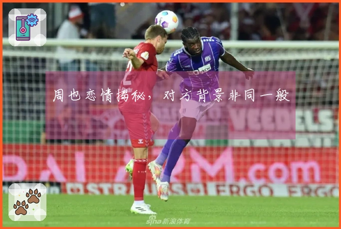 周也恋情揭秘，对方背景非同一般